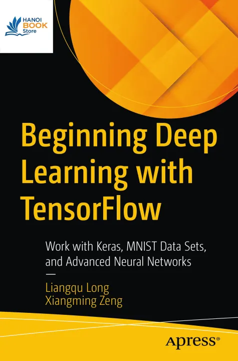 Beginning Deep Learning with TensorFlow Work with Keras, MNIST Data Sets, and Advanced Neural Networks