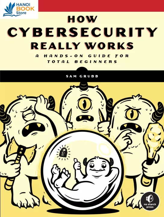 How Cybersecurity Really Works A Hands-On Guide for Total Beginners