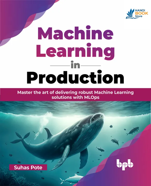 Machine Learning in Production Master the art of delivering robust Machine Learning solutions with MLOps