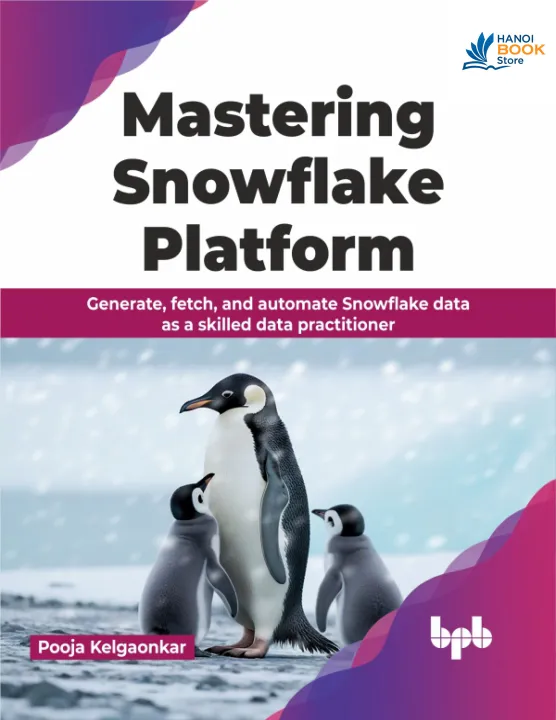 Sách Mastering Snowflake Platform Generate, fetch, and automate Snowflake data as a skilled data practitioner