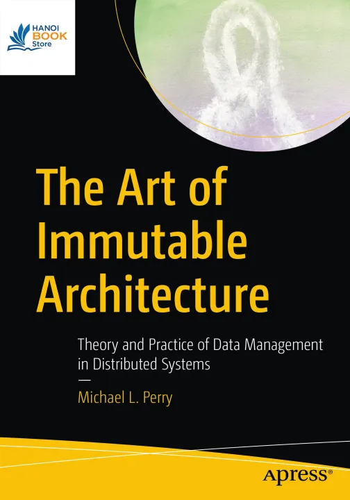 Sách The Art of Immutable Architecture Theory and Practice of Data Management in Distributed Systems