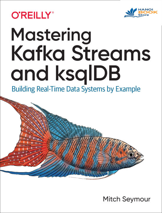 Sách tiếng anh Mastering Kafka Streams and ksqlDB Building real-time data systems by example