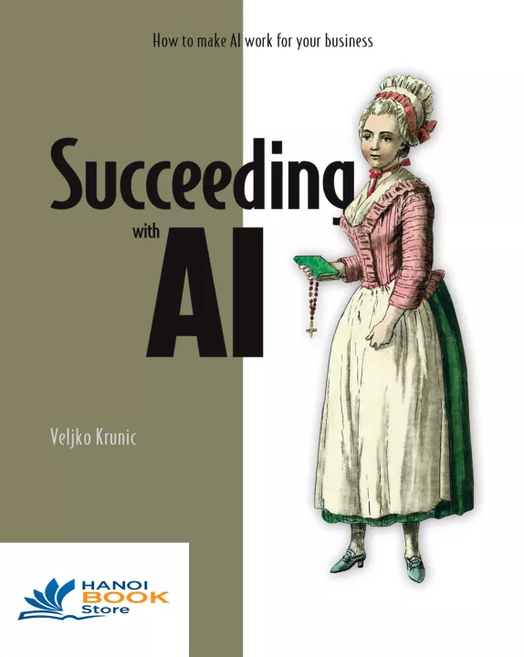 Succeeding with AI How to Make AI Work for Your Business